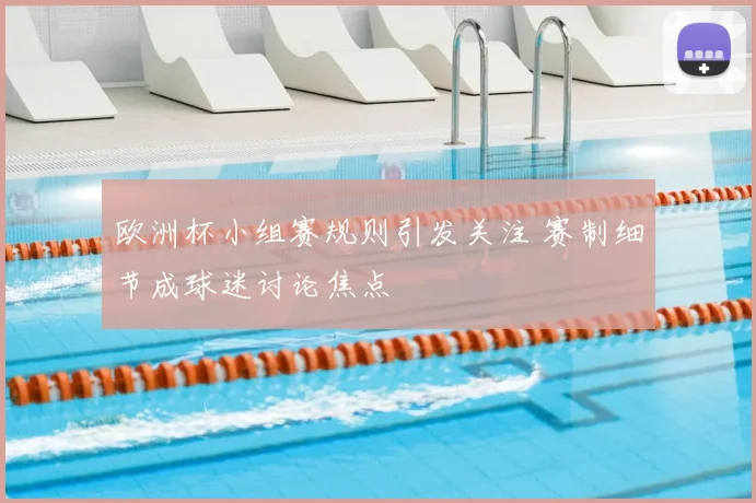 欧洲杯小组赛规则引发关注 赛制细节成球迷讨论焦点