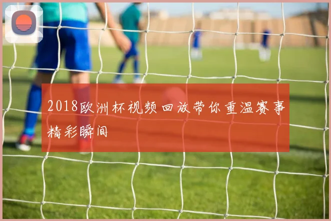 2018欧洲杯视频回放带你重温赛事精彩瞬间