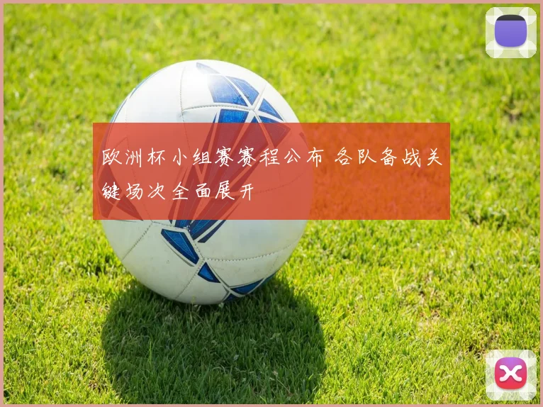 欧洲杯小组赛赛程公布 各队备战关键场次全面展开