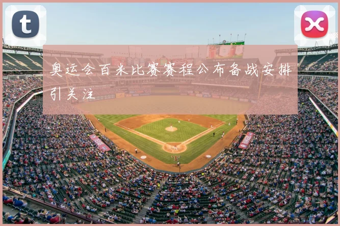 奥运会百米比赛赛程公布备战安排引关注
