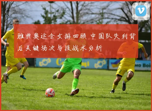 雅典奥运会女排回顾 中国队失利背后关键场次与技战术分析